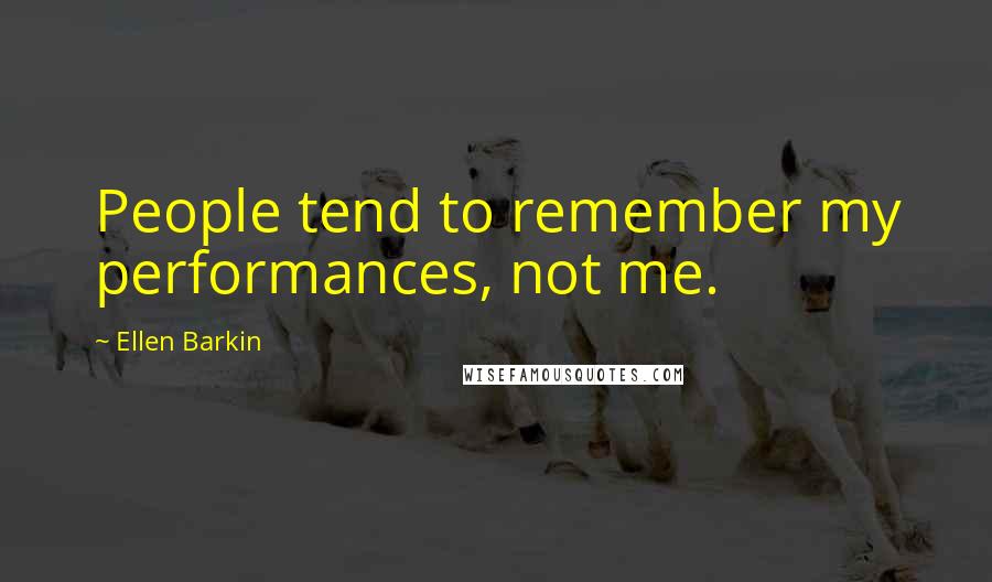 Ellen Barkin Quotes: People tend to remember my performances, not me.