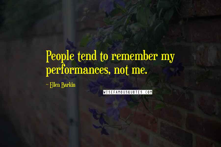 Ellen Barkin Quotes: People tend to remember my performances, not me.