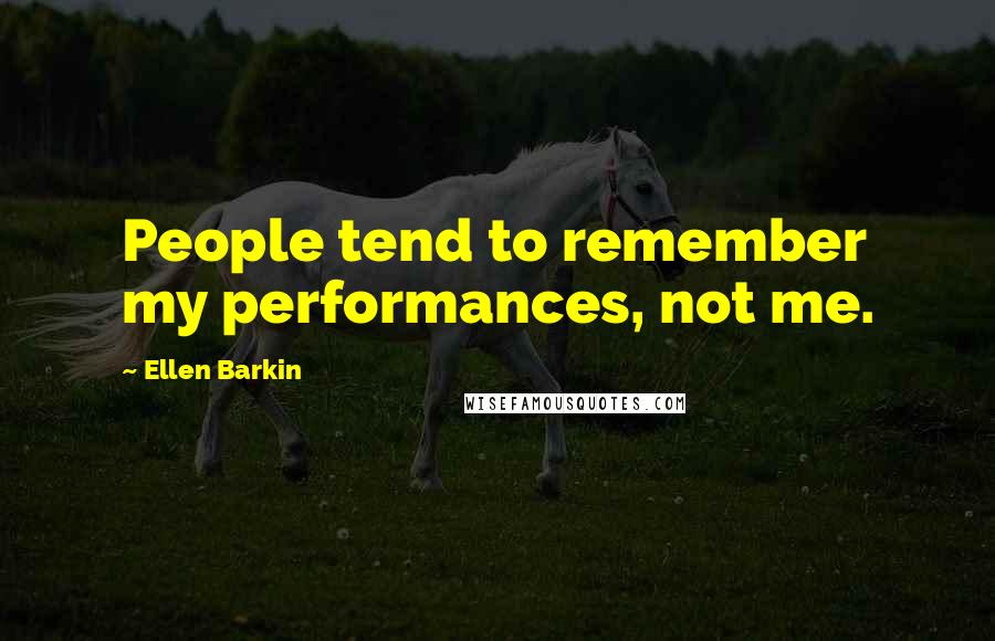 Ellen Barkin Quotes: People tend to remember my performances, not me.