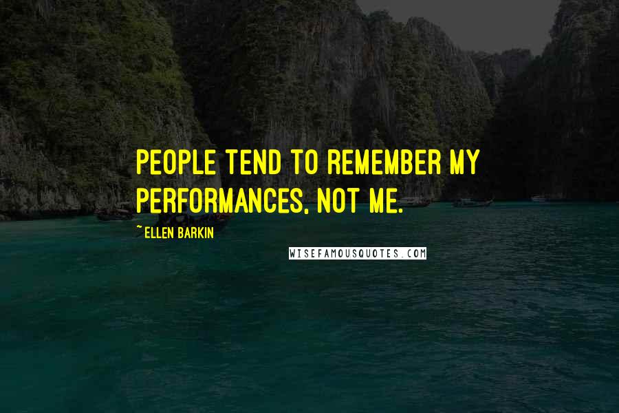 Ellen Barkin Quotes: People tend to remember my performances, not me.