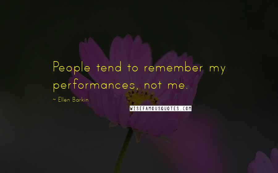 Ellen Barkin Quotes: People tend to remember my performances, not me.