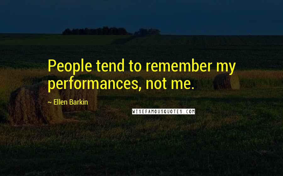 Ellen Barkin Quotes: People tend to remember my performances, not me.