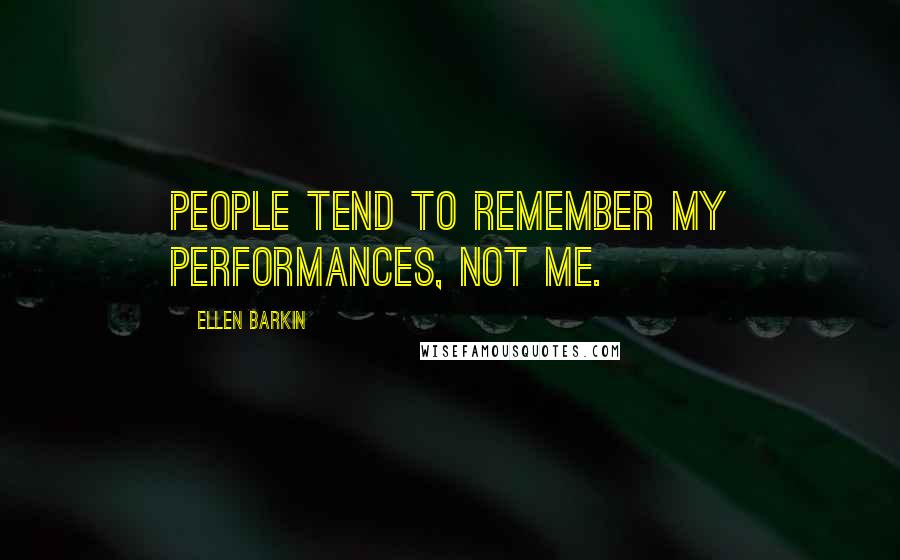 Ellen Barkin Quotes: People tend to remember my performances, not me.