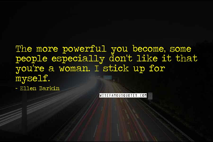 Ellen Barkin Quotes: The more powerful you become, some people especially don't like it that you're a woman. I stick up for myself.