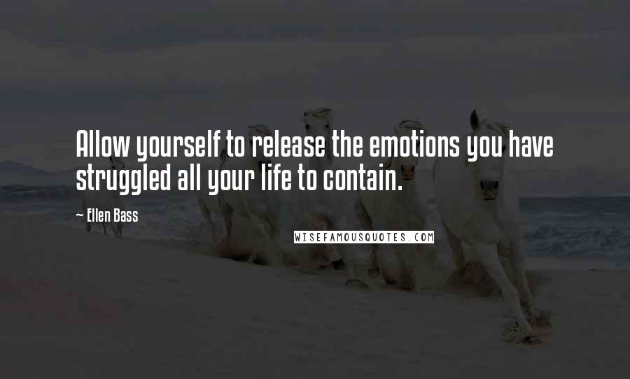 Ellen Bass Quotes: Allow yourself to release the emotions you have struggled all your life to contain.