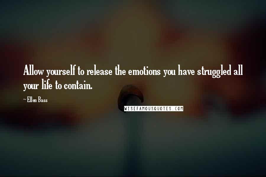 Ellen Bass Quotes: Allow yourself to release the emotions you have struggled all your life to contain.