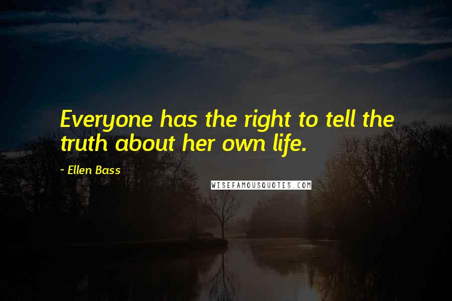 Ellen Bass Quotes: Everyone has the right to tell the truth about her own life.
