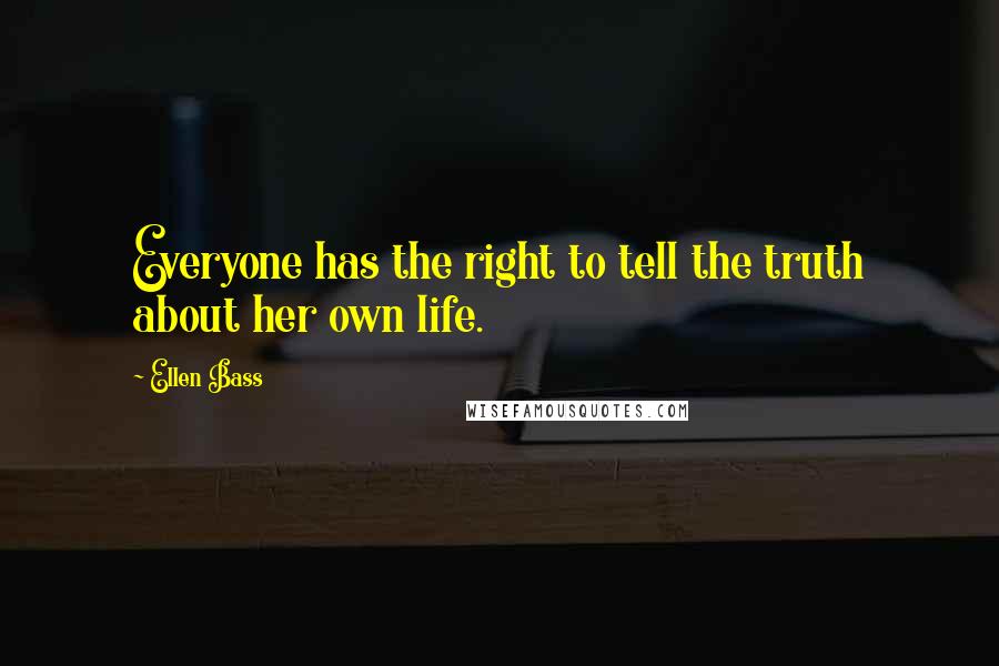 Ellen Bass Quotes: Everyone has the right to tell the truth about her own life.
