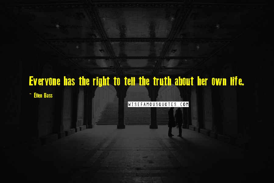 Ellen Bass Quotes: Everyone has the right to tell the truth about her own life.