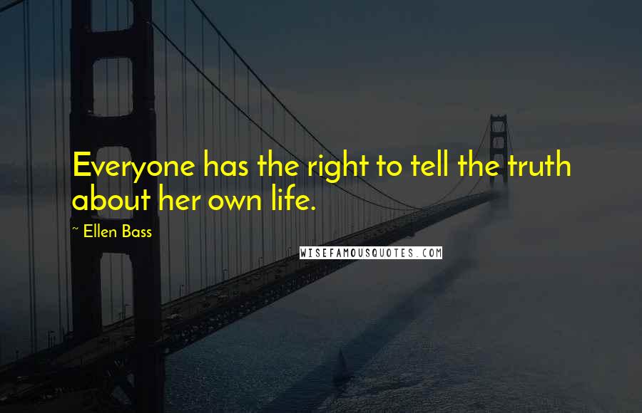 Ellen Bass Quotes: Everyone has the right to tell the truth about her own life.