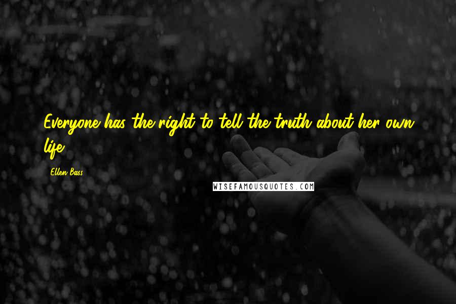 Ellen Bass Quotes: Everyone has the right to tell the truth about her own life.