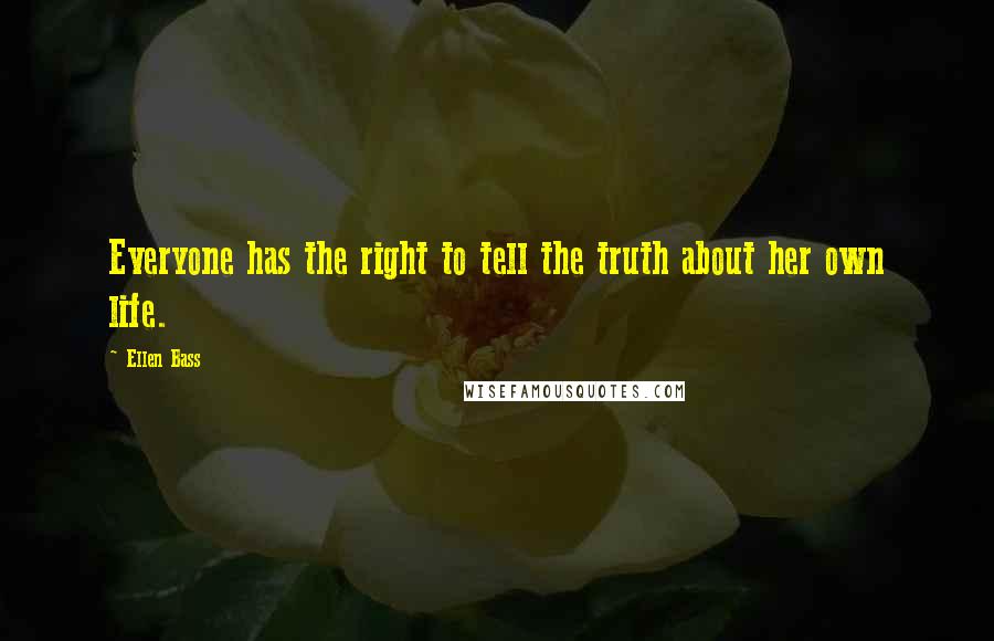 Ellen Bass Quotes: Everyone has the right to tell the truth about her own life.