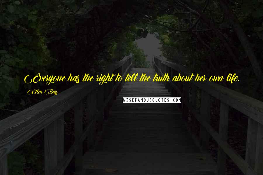 Ellen Bass Quotes: Everyone has the right to tell the truth about her own life.