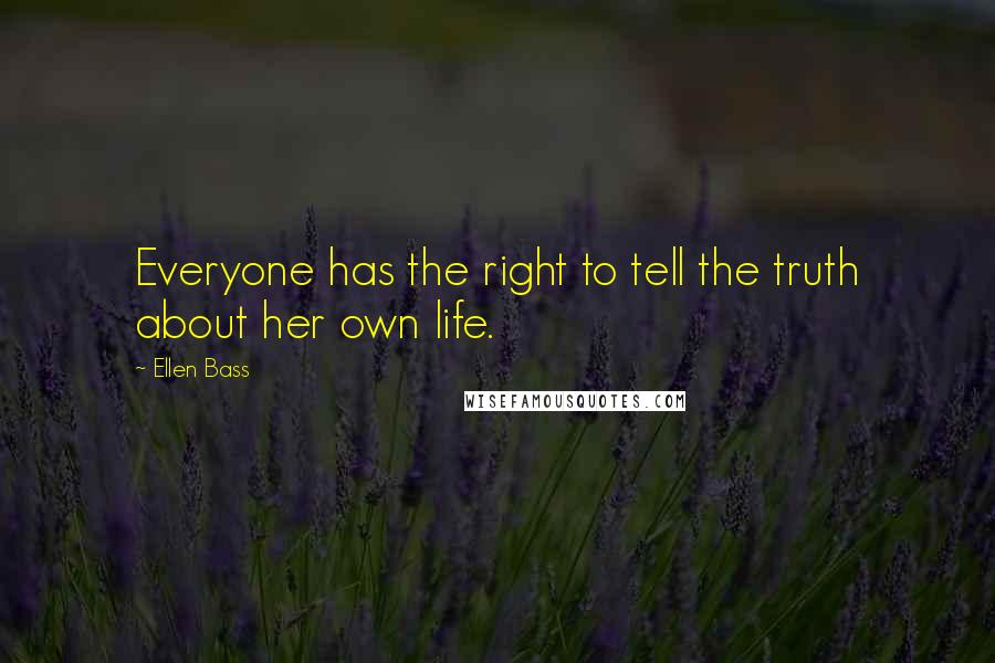 Ellen Bass Quotes: Everyone has the right to tell the truth about her own life.