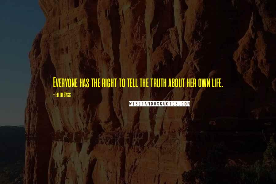 Ellen Bass Quotes: Everyone has the right to tell the truth about her own life.