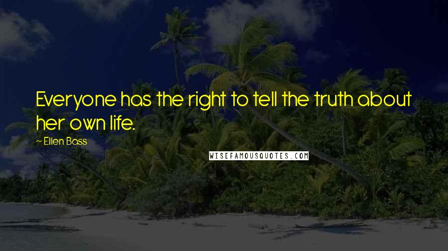 Ellen Bass Quotes: Everyone has the right to tell the truth about her own life.