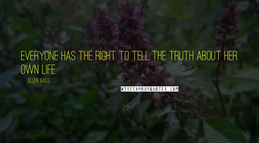 Ellen Bass Quotes: Everyone has the right to tell the truth about her own life.