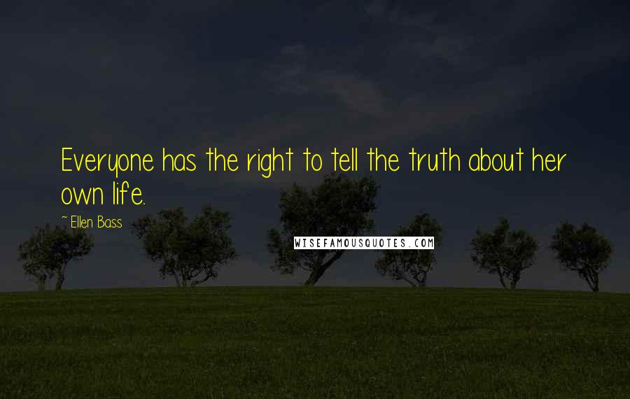 Ellen Bass Quotes: Everyone has the right to tell the truth about her own life.