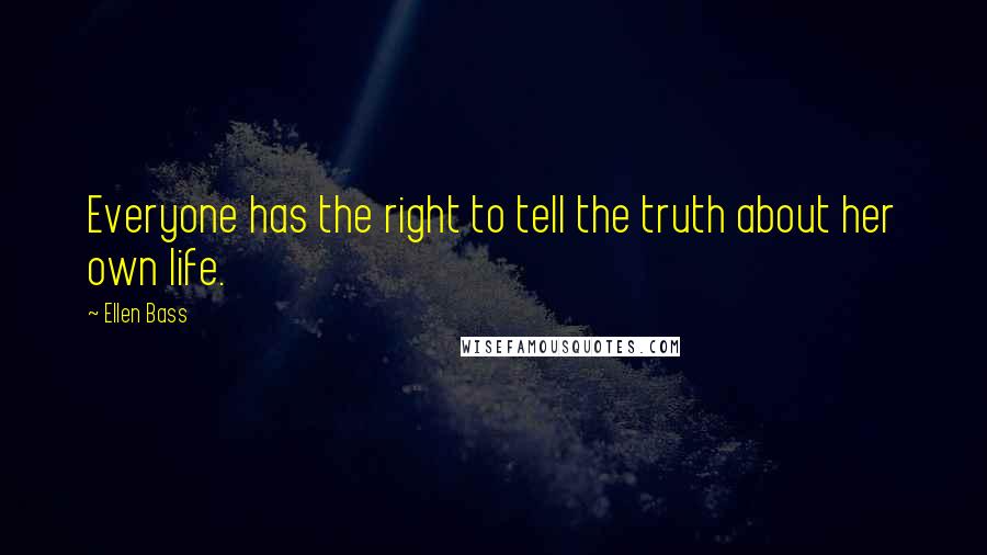 Ellen Bass Quotes: Everyone has the right to tell the truth about her own life.