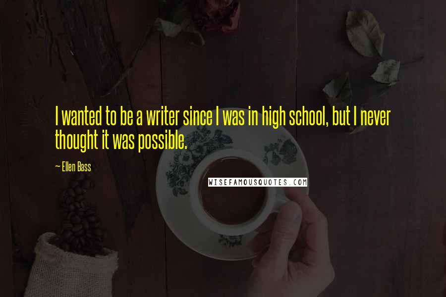 Ellen Bass Quotes: I wanted to be a writer since I was in high school, but I never thought it was possible.