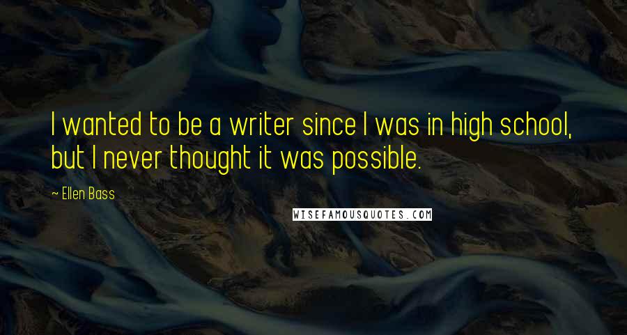 Ellen Bass Quotes: I wanted to be a writer since I was in high school, but I never thought it was possible.