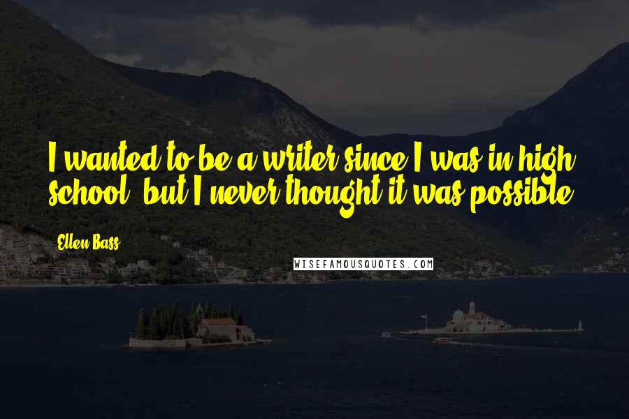 Ellen Bass Quotes: I wanted to be a writer since I was in high school, but I never thought it was possible.