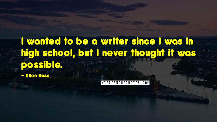 Ellen Bass Quotes: I wanted to be a writer since I was in high school, but I never thought it was possible.