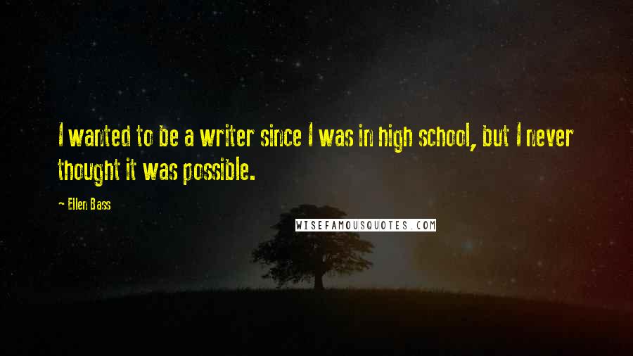 Ellen Bass Quotes: I wanted to be a writer since I was in high school, but I never thought it was possible.