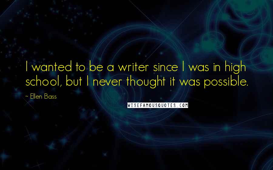 Ellen Bass Quotes: I wanted to be a writer since I was in high school, but I never thought it was possible.