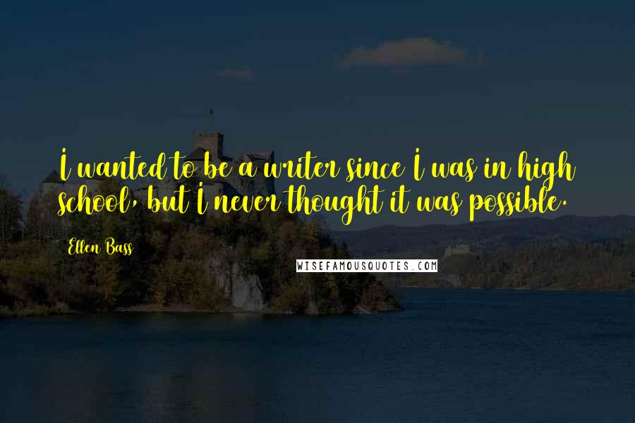 Ellen Bass Quotes: I wanted to be a writer since I was in high school, but I never thought it was possible.