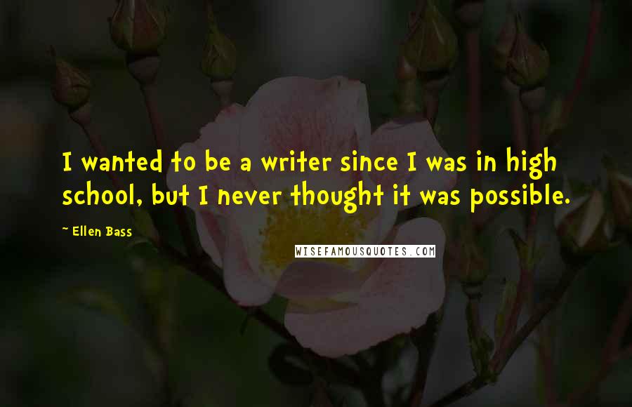 Ellen Bass Quotes: I wanted to be a writer since I was in high school, but I never thought it was possible.