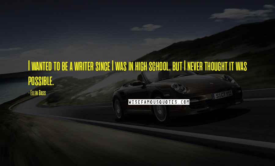 Ellen Bass Quotes: I wanted to be a writer since I was in high school, but I never thought it was possible.