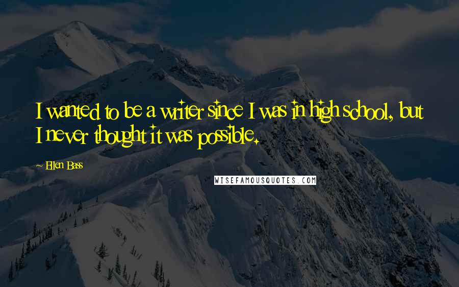 Ellen Bass Quotes: I wanted to be a writer since I was in high school, but I never thought it was possible.