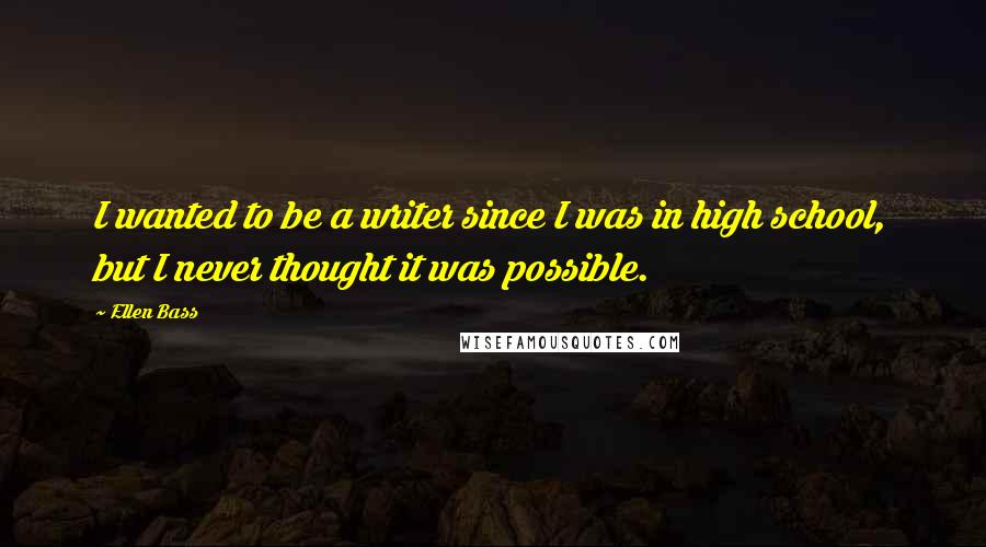 Ellen Bass Quotes: I wanted to be a writer since I was in high school, but I never thought it was possible.