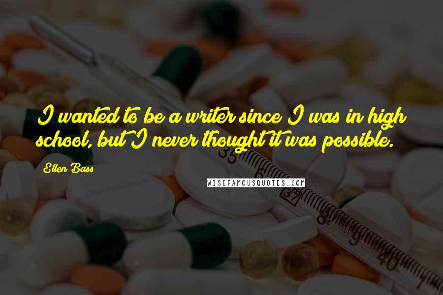 Ellen Bass Quotes: I wanted to be a writer since I was in high school, but I never thought it was possible.