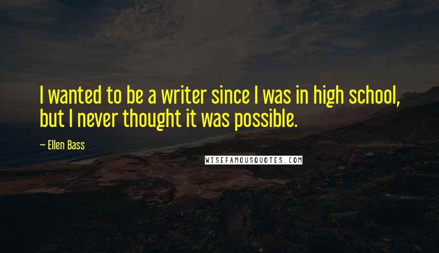 Ellen Bass Quotes: I wanted to be a writer since I was in high school, but I never thought it was possible.