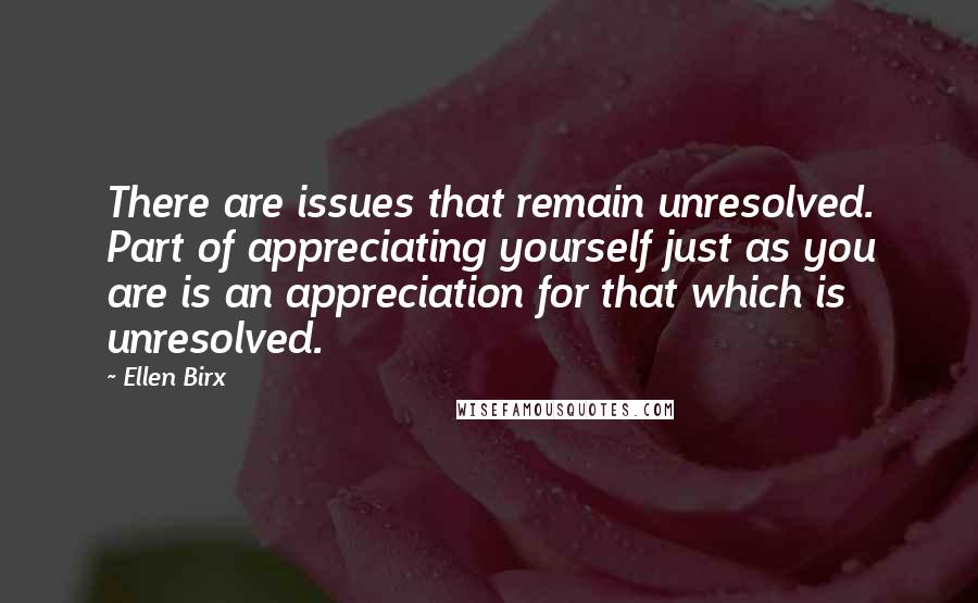 Ellen Birx Quotes: There are issues that remain unresolved. Part of appreciating yourself just as you are is an appreciation for that which is unresolved.