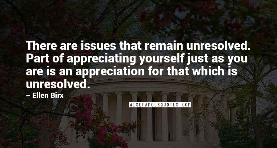 Ellen Birx Quotes: There are issues that remain unresolved. Part of appreciating yourself just as you are is an appreciation for that which is unresolved.