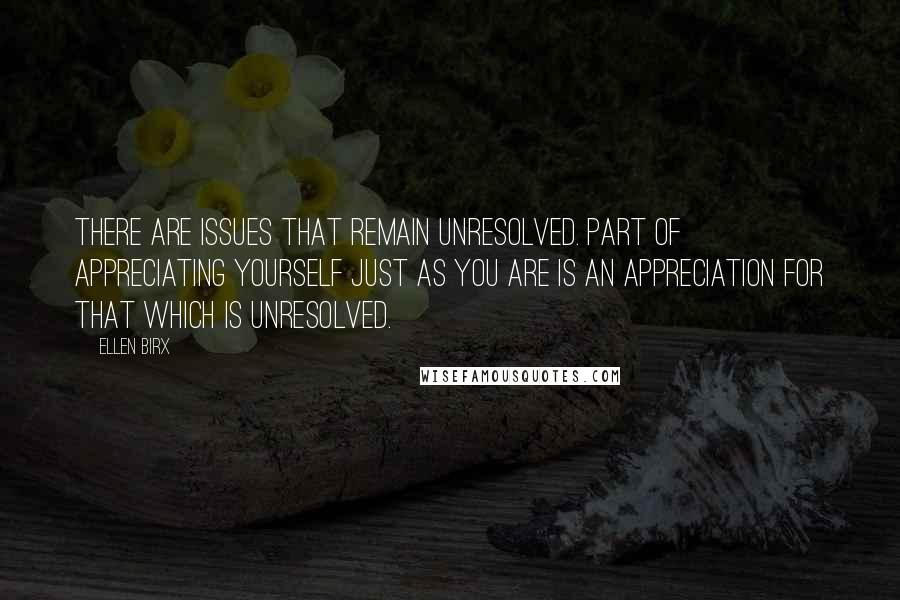 Ellen Birx Quotes: There are issues that remain unresolved. Part of appreciating yourself just as you are is an appreciation for that which is unresolved.