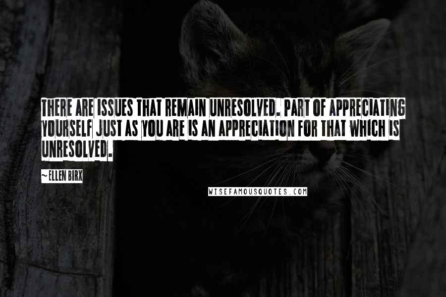 Ellen Birx Quotes: There are issues that remain unresolved. Part of appreciating yourself just as you are is an appreciation for that which is unresolved.