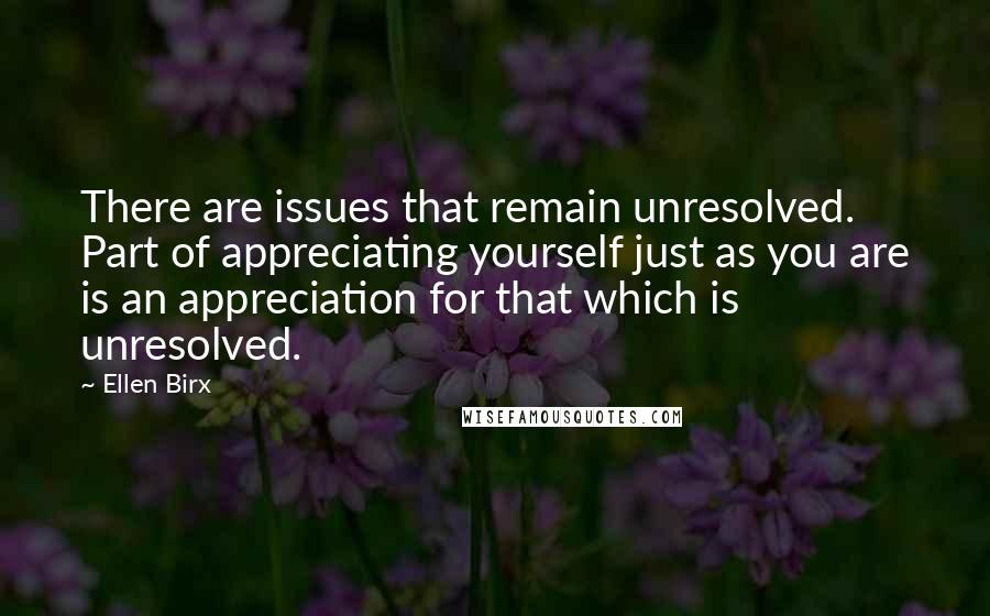 Ellen Birx Quotes: There are issues that remain unresolved. Part of appreciating yourself just as you are is an appreciation for that which is unresolved.