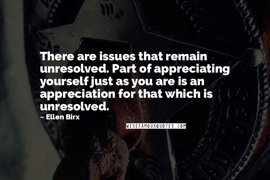 Ellen Birx Quotes: There are issues that remain unresolved. Part of appreciating yourself just as you are is an appreciation for that which is unresolved.