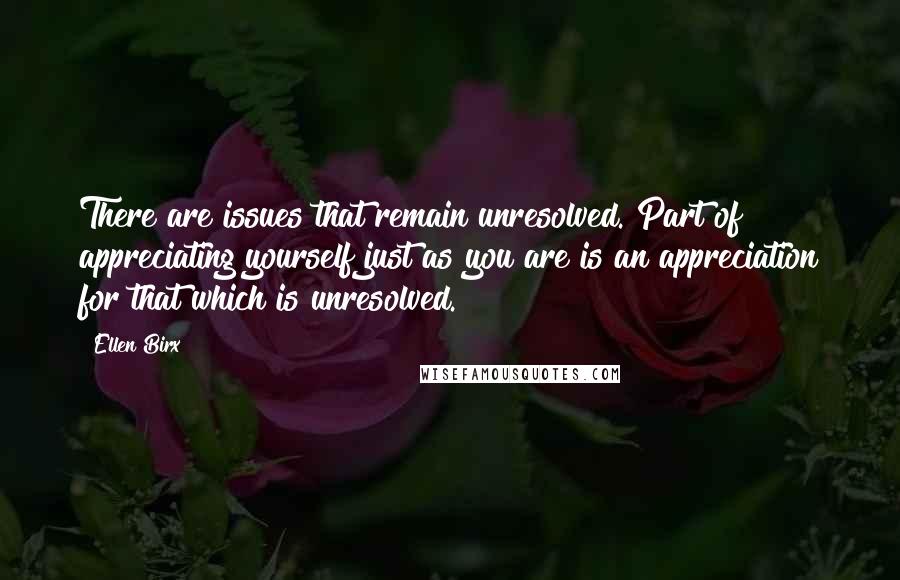 Ellen Birx Quotes: There are issues that remain unresolved. Part of appreciating yourself just as you are is an appreciation for that which is unresolved.