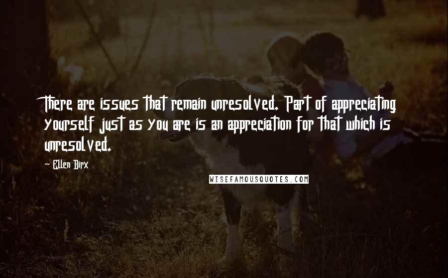 Ellen Birx Quotes: There are issues that remain unresolved. Part of appreciating yourself just as you are is an appreciation for that which is unresolved.