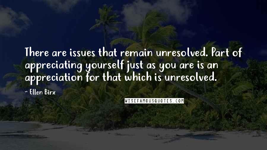 Ellen Birx Quotes: There are issues that remain unresolved. Part of appreciating yourself just as you are is an appreciation for that which is unresolved.