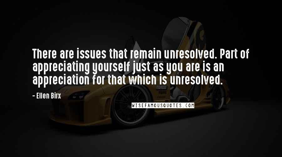 Ellen Birx Quotes: There are issues that remain unresolved. Part of appreciating yourself just as you are is an appreciation for that which is unresolved.