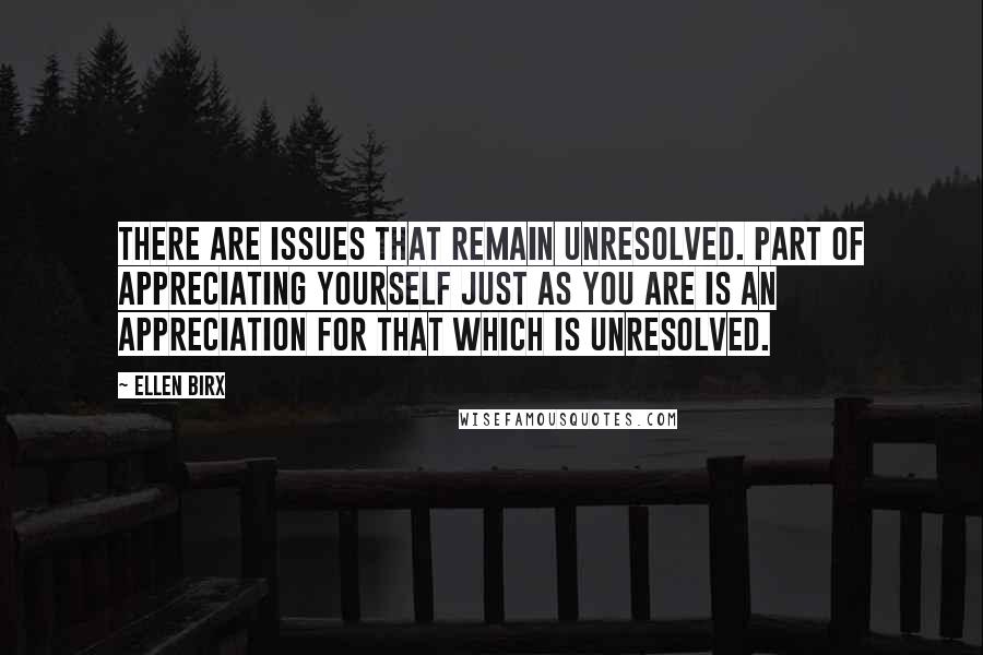 Ellen Birx Quotes: There are issues that remain unresolved. Part of appreciating yourself just as you are is an appreciation for that which is unresolved.