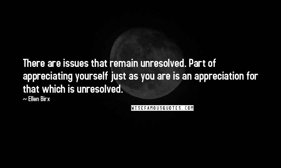 Ellen Birx Quotes: There are issues that remain unresolved. Part of appreciating yourself just as you are is an appreciation for that which is unresolved.