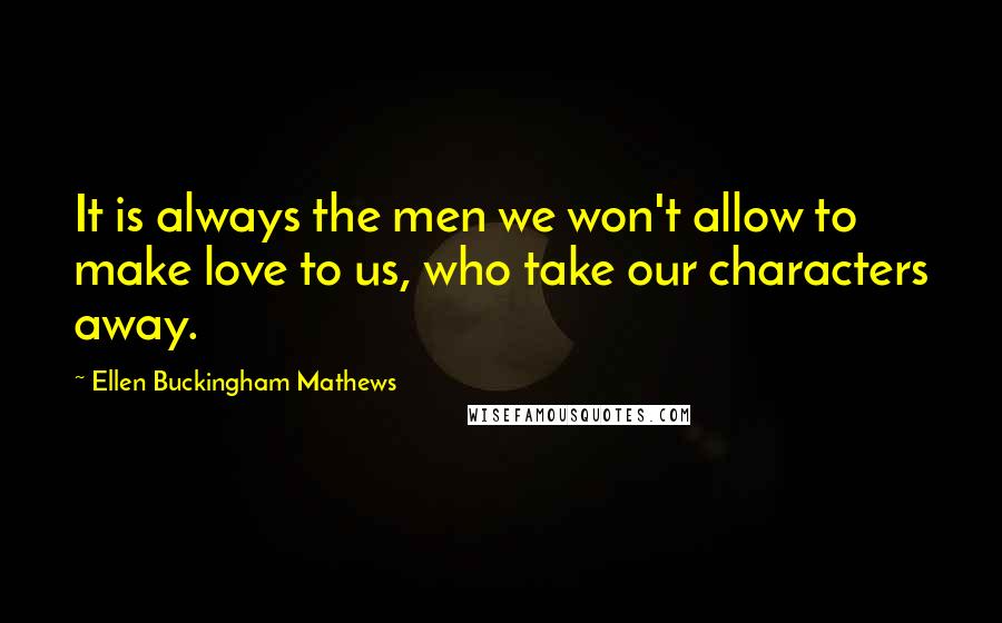 Ellen Buckingham Mathews Quotes: It is always the men we won't allow to make love to us, who take our characters away.