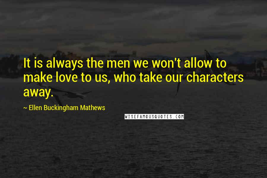 Ellen Buckingham Mathews Quotes: It is always the men we won't allow to make love to us, who take our characters away.